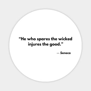 “He who spares the wicked injures the good.” Seneca Magnet